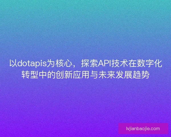 以dotapis为核心，探索API技术在数字化转型中的创新应用与未来发展趋势