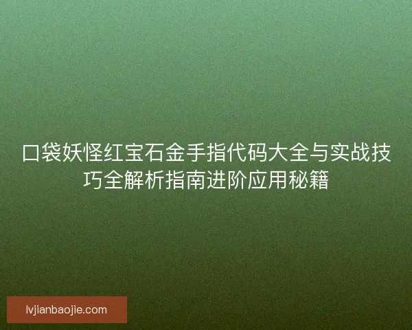 口袋妖怪红宝石金手指代码大全与实战技巧全解析指南进阶应用秘籍